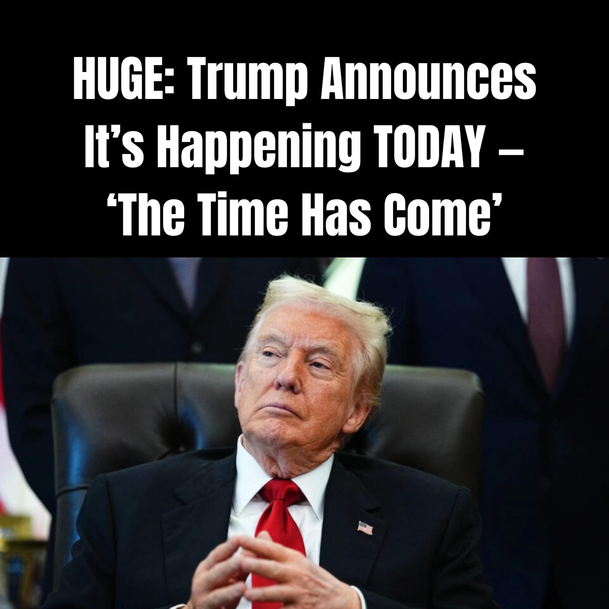 President Trump Announces It’s Happening TODAY — ‘The Time Has Come’